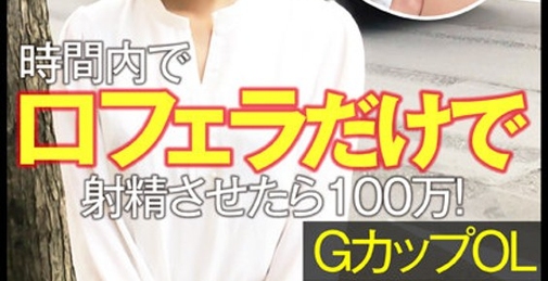 手コキNG！時間内で口マ○コだけフェラで射精させたら100万！GカップOL 発情暴走アクメ！